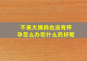 不来大姨妈也没有怀孕怎么办吃什么药好呢