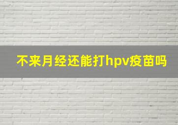 不来月经还能打hpv疫苗吗