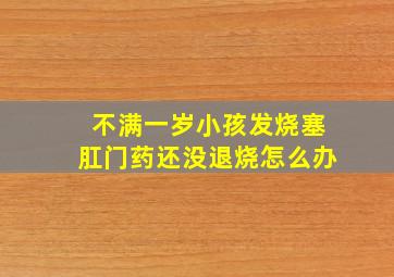 不满一岁小孩发烧塞肛门药还没退烧怎么办