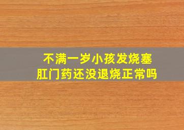 不满一岁小孩发烧塞肛门药还没退烧正常吗