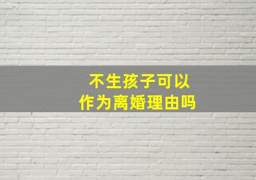 不生孩子可以作为离婚理由吗