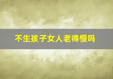 不生孩子女人老得慢吗