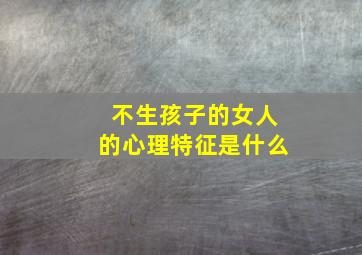 不生孩子的女人的心理特征是什么