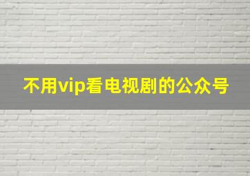 不用vip看电视剧的公众号