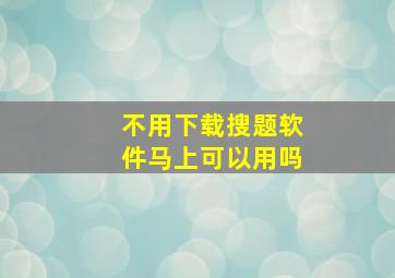 不用下载搜题软件马上可以用吗