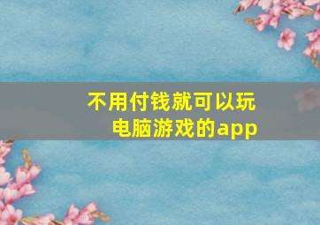 不用付钱就可以玩电脑游戏的app