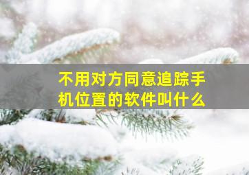 不用对方同意追踪手机位置的软件叫什么