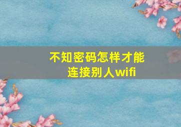 不知密码怎样才能连接别人wifi