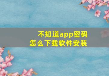 不知道app密码怎么下载软件安装