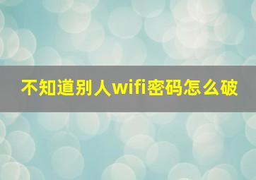 不知道别人wifi密码怎么破