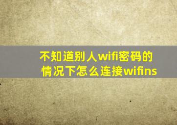 不知道别人wifi密码的情况下怎么连接wifins