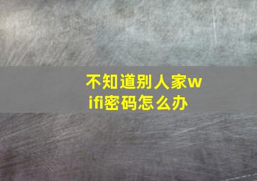 不知道别人家wifi密码怎么办