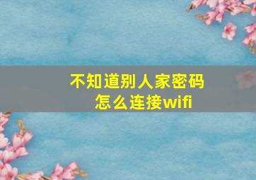 不知道别人家密码怎么连接wifi