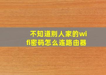 不知道别人家的wifi密码怎么连路由器