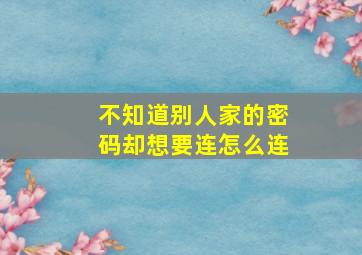 不知道别人家的密码却想要连怎么连