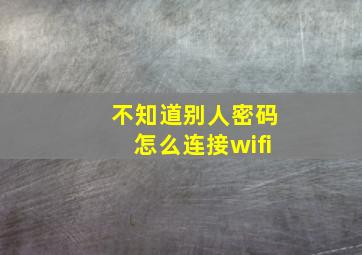 不知道别人密码怎么连接wifi