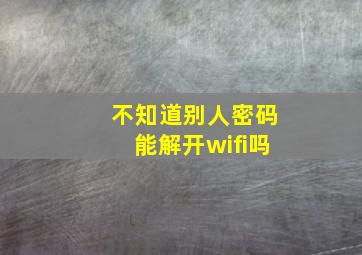 不知道别人密码能解开wifi吗