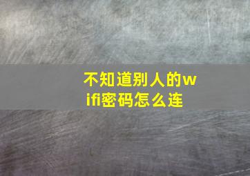 不知道别人的wifi密码怎么连