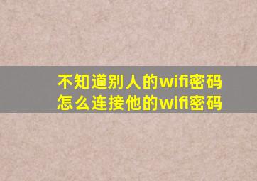 不知道别人的wifi密码怎么连接他的wifi密码