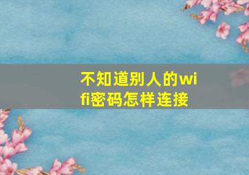 不知道别人的wifi密码怎样连接