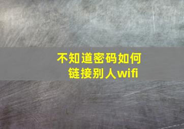 不知道密码如何链接别人wifi