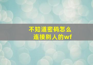 不知道密码怎么连接别人的wf