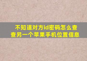 不知道对方id密码怎么查查另一个苹果手机位置信息