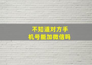 不知道对方手机号能加微信吗