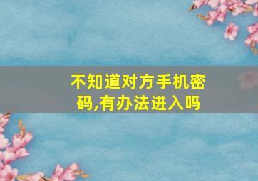 不知道对方手机密码,有办法进入吗