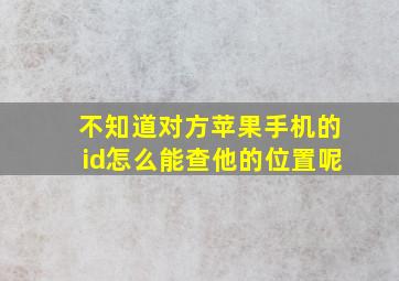 不知道对方苹果手机的id怎么能查他的位置呢