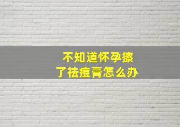 不知道怀孕擦了祛痘膏怎么办