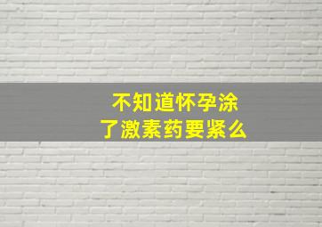 不知道怀孕涂了激素药要紧么