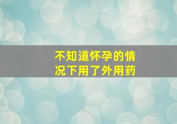 不知道怀孕的情况下用了外用药