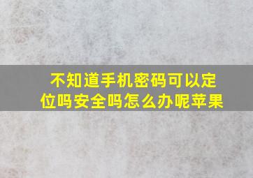 不知道手机密码可以定位吗安全吗怎么办呢苹果