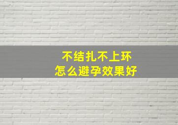 不结扎不上环怎么避孕效果好