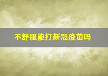 不舒服能打新冠疫苗吗