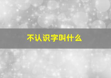 不认识字叫什么