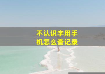 不认识字用手机怎么查记录