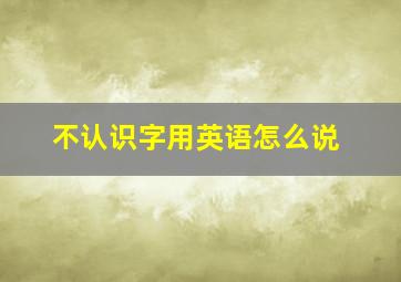 不认识字用英语怎么说