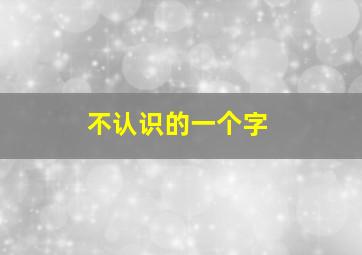 不认识的一个字