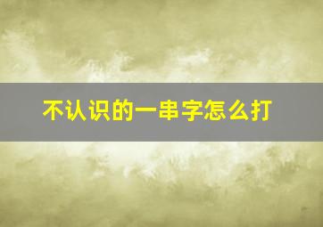 不认识的一串字怎么打