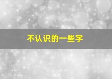 不认识的一些字