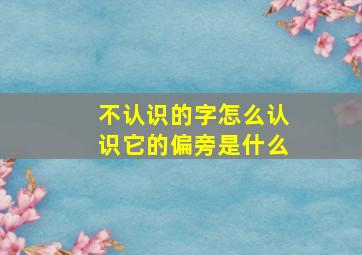 不认识的字怎么认识它的偏旁是什么