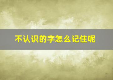 不认识的字怎么记住呢