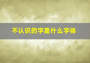 不认识的字是什么字体