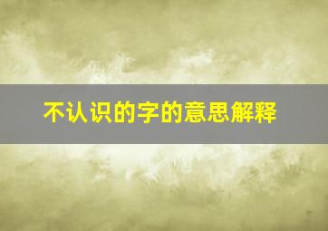 不认识的字的意思解释