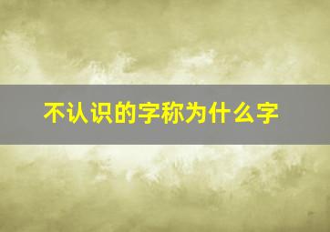 不认识的字称为什么字