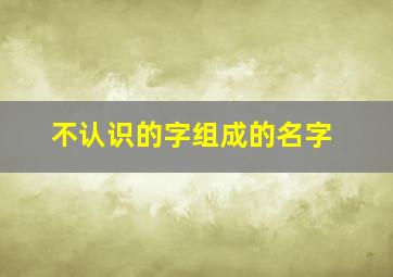 不认识的字组成的名字