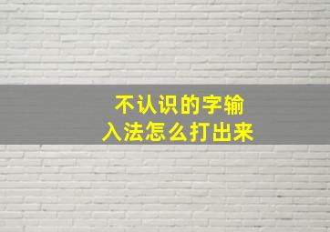 不认识的字输入法怎么打出来