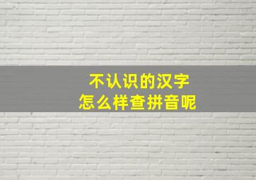 不认识的汉字怎么样查拼音呢